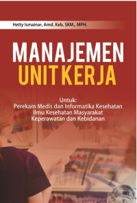 Manajemen Unit Kerja : Untuk Perekam Medis dan Informatika Kesehatan, Ilmu Kesehatan Masyarakat, Keperawatan dan Kebidanan