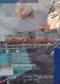 Buku Ajar Teori & Praktek : Aplikasi Fasyankes Studi Kasus Sistem Informasi Manajemen Rumah Sakit