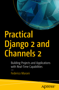 Practical Django 2 and Channels 2: Building Projects and Applications with Real-Time Capabilities